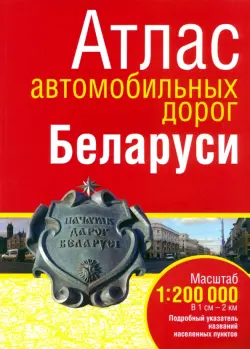 Атлас автомобильных дорог Беларуси. Масштаб 1:200 000