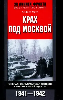 Крах под Москвой. Генерал-фельдмаршал фон Бок и группа армий "Центр". 1941 - 1942