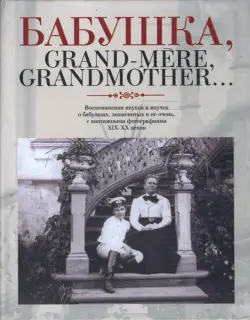 Бабушка, Grand-mere, Grandmother...: Воспоминания внуков и внучек о бабушках, знаменитых и не очень