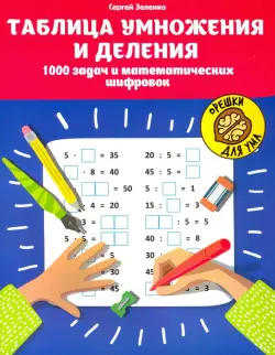 Таблица умножения и деления. 1000 задач и математических шифровок