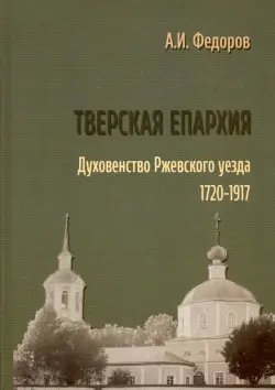 Тверская епархия. Духовенство Ржевского уезда. 1720–1917