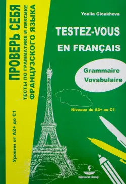 Проверь себя. Тесты по грамматике и лексике французского языка. Уровни от А2+ до С1