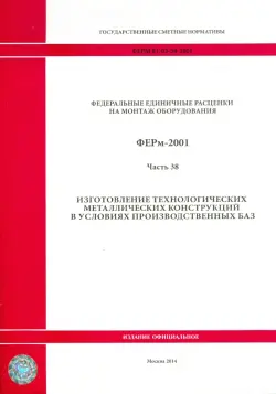 ФЕРм 81-03-38-2001. Часть 38. Изготовление технологических металлических конструкций в усл. произв.