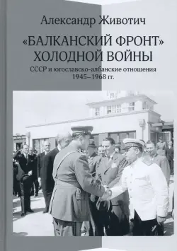 "Балканский фронт" холодной войны. СССР и югославско-албанские отношения. 1945–1968 гг.