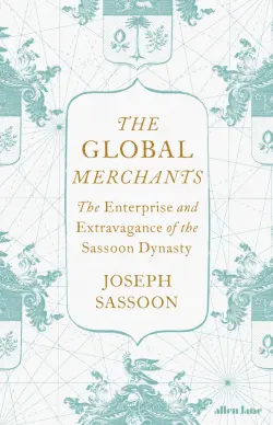 The Global Merchants. The Enterprise and Extravagance of the Sassoon Dynasty
