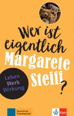 Wer ist eigentlich Margarete Steiff? Leben - Werk - Wirkung + Online-Angebot