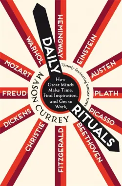 Daily Rituals. How Great Minds Make Time, Find Inspiration, and Get to Work