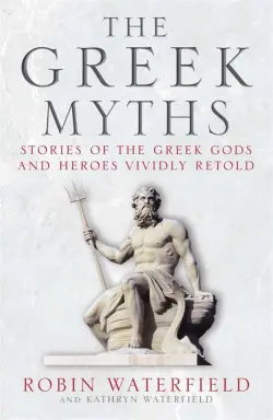 The Greek Myths. Stories of the Greek Gods and Heroes Vividly Retold