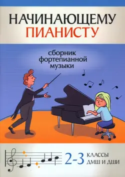 Начинающему пианисту. Сборник фортепианной музыки. 2-3 классы ДМШ и ДШИ