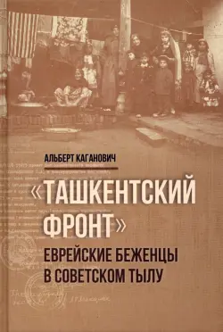 Ташкентский фронт. Еврейские беженцы в советском тылу