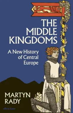 The Middle Kingdoms. A New History of Central Europe