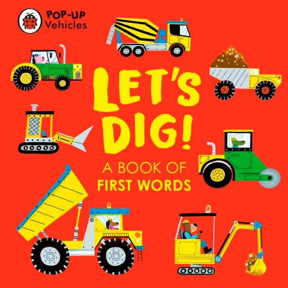 Pop-Up Vehicles. Let's Dig! A Book of First Words
