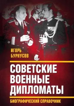 Советские военные дипломаты. Биографический справочник