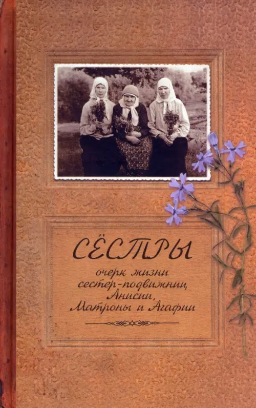 Сестры. Очерк жизни сестер-подвижниц Анисии, Матроны и Агафии