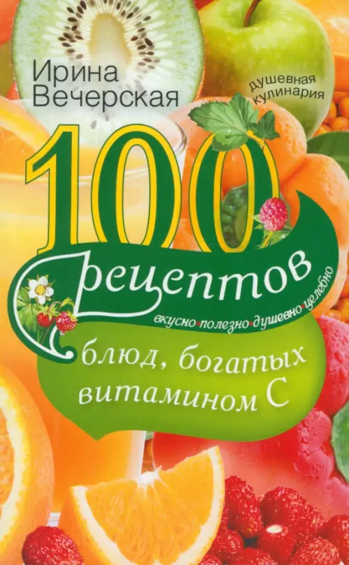 100 рецептов блюд, богатых витамином C. Вкусно, полезно, душевно, целебно - Вечерская Ирина