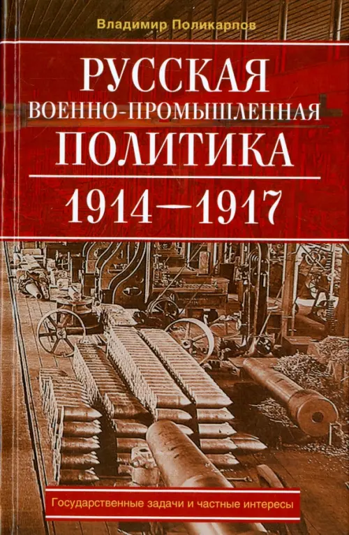 Русская военно-промышленная политика. 1914 - 1917. государственные задачи и частные интересы