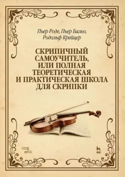 Скрипичный самоучитель, или Полная теоретическая и практическая школа для скрипки. Учебное пособие