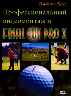 Профессиональный видеомонтаж в Final Cut Pro X. Справочное руководство