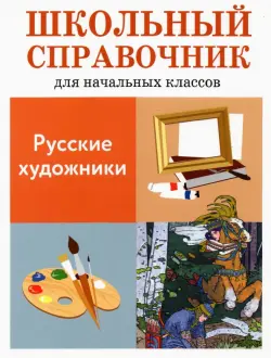 Русские художники. Школьный справочник для начальных классов