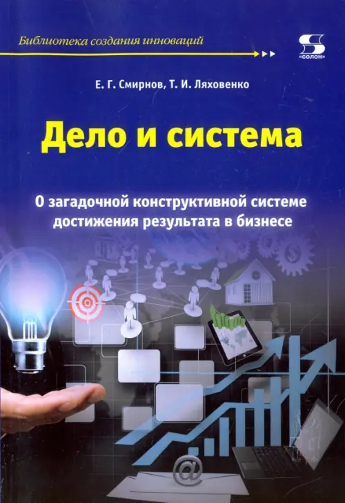 Дело и система. О загадочной конструктивной системе достижения результата в бизнесе - Смирнов Е. Г., Ляховенко Т. И.
