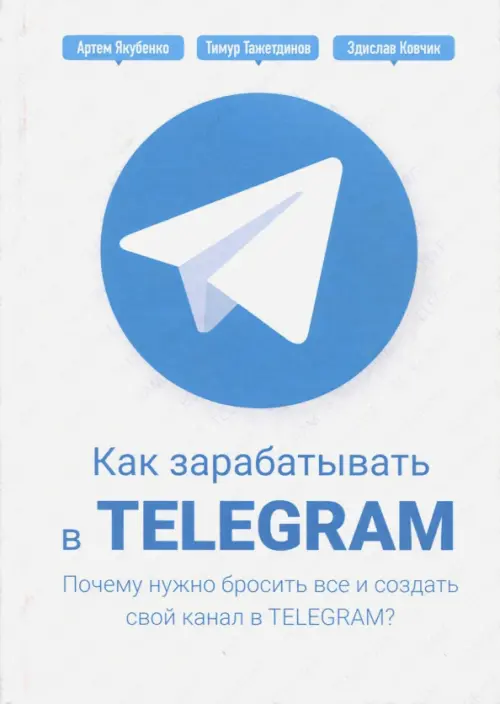 Как зарабатывать в Telegram. Почему нужно бросить все и создать свой канал в Telegram? - Тажетдинов Тимур, Ковчик Здислав, Якубенко Артем