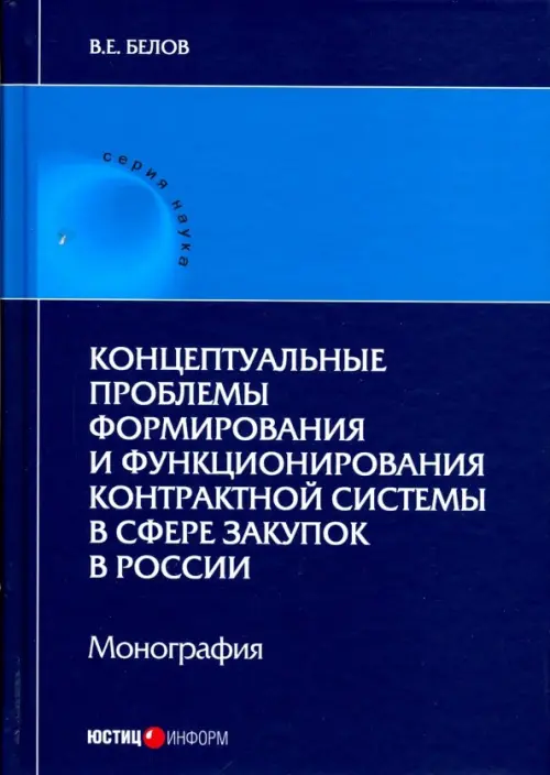 Концептуальные проблемы формирования и функционирования контрактной системы в сфере закупок - Белов Валерий Евгеньевич