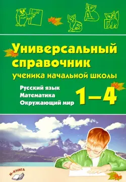Русский язык, математика, окружающий мир.1–4 классы.Универсальный справочник ученика начальной школы