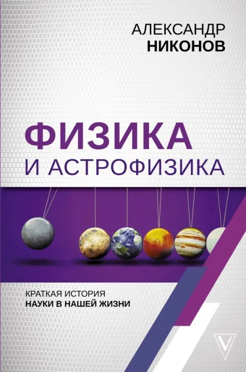 Физика и астрофизика: краткая история науки в нашей жизни, 579.00 руб
