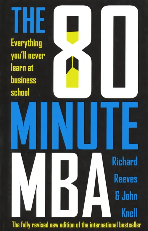 The 80 Minute MBA. Everything Youll Never Learn at Business School - Reeves Richard, Knell John