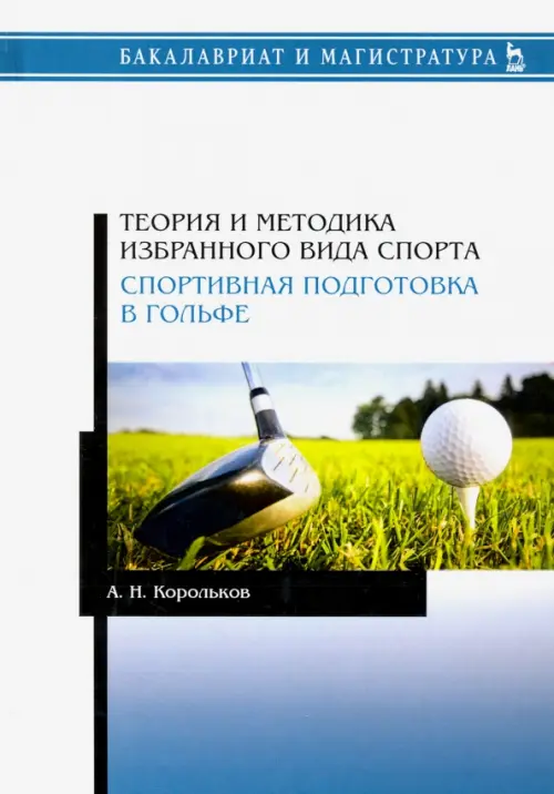 Теория и методика избранного вида спорта. Спортивная подготовка в гольфе - Корольков Алексей Николаевич
