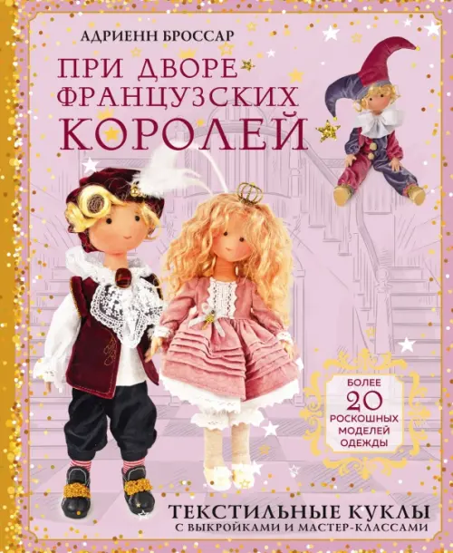 При дворе французских королей. Текстильные куклы с выкройками и мастер-классами, 799.00 руб