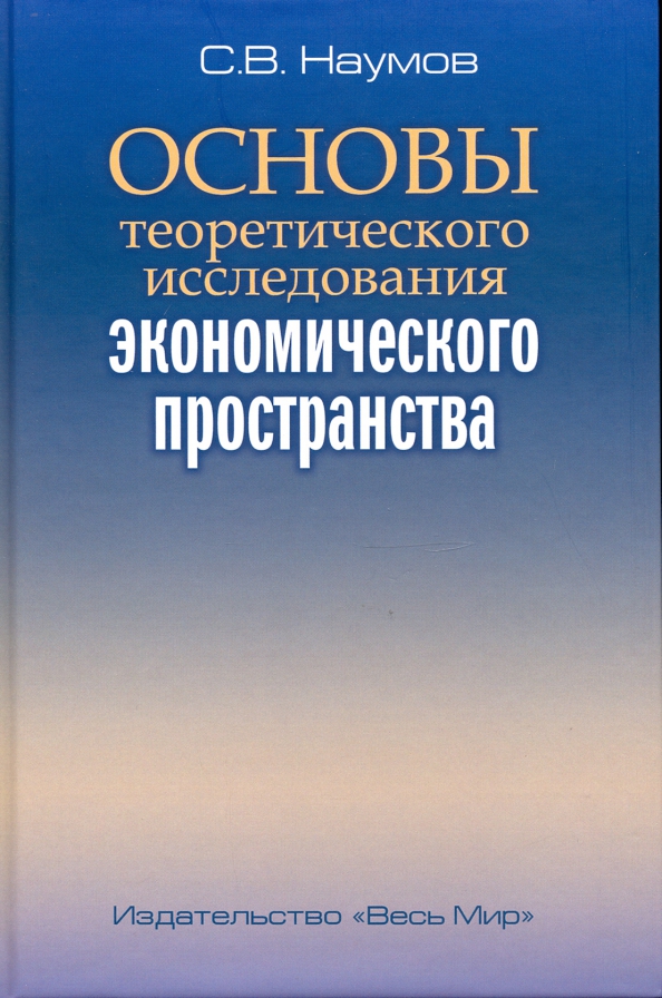Основы теоретического исследования экономического пространства - Наумов Станислав Валерьевич