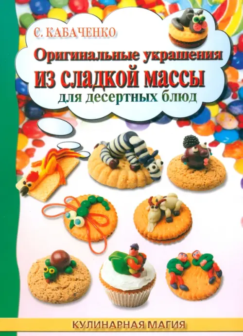 Оригинальные украшения из сладкой массы для десертных блюд - Кабаченко Сергей Борисович