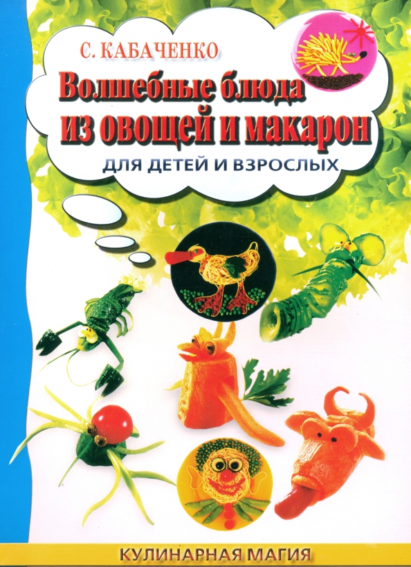 Волшебные блюда из овощей и макарон для детей и взрослых - Кабаченко Сергей Борисович