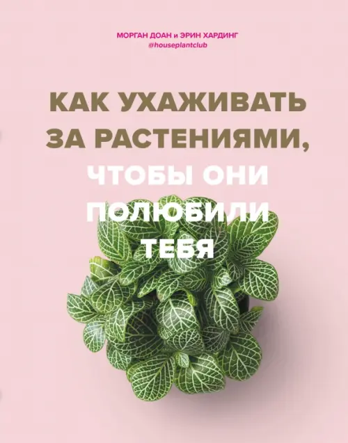 Как ухаживать за растениями, чтобы они полюбили тебя, 684.00 руб