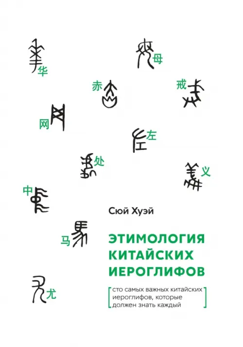 Этимология китайских иероглифов. Сто самых важных китайских иероглифов, которые должен знать каждый - Сюй Хуэй