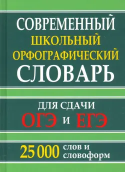 Современный школьный орфографический словарь для сдачи ОГЭ и ЕГЭ. 25 тысяч слов и словоформ