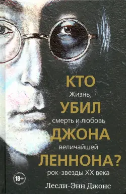 Кто убил Джона Леннона? Жизнь, смерть и любовь величайшей рок-звезды XX века