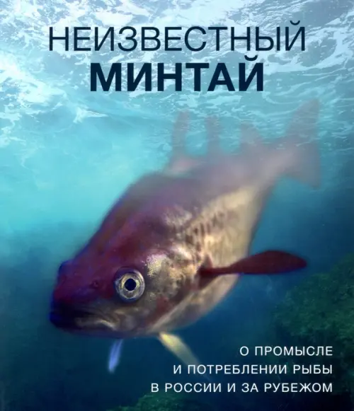 Неизвестный минтай. О промысле и потреблении рыбы в России и за рубежом, 503.00 руб