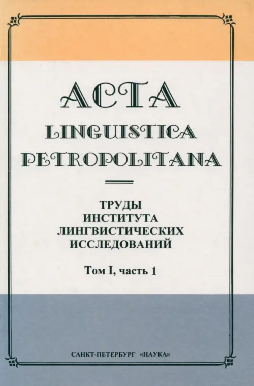 Acta Linguistica Petropolitana. Труды института лингвистических исследований. Том 1. Часть 1