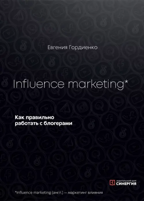 Influence marketing. Как правильно работать с блогерами - Гордиенко Евгения