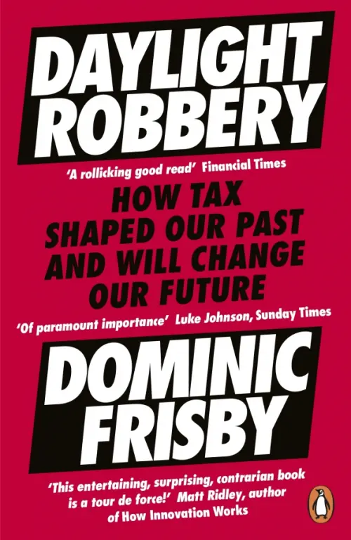 Daylight Robbery. How Tax Shaped Our Past and Will Change Our Future - Frisby Dominic