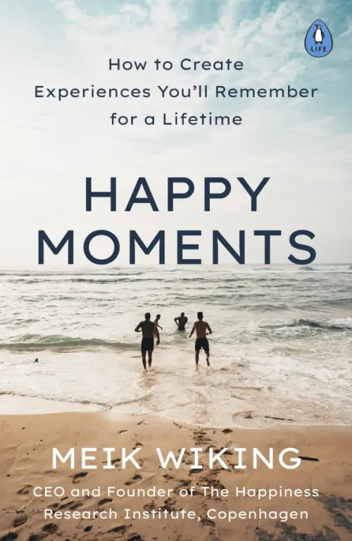 Happy Moments. How to Create Experiences You'll Remember for a Lifetime