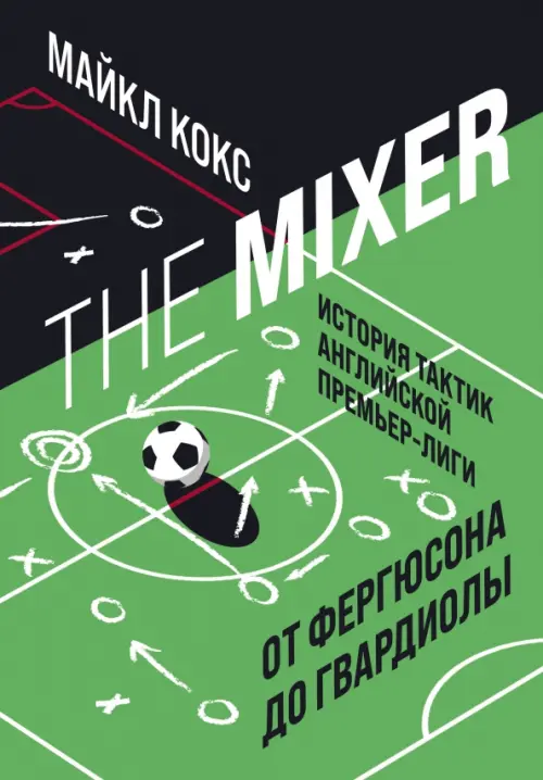 The Mixer. История тактик английской Премьер-лиги от Фергюсона до Гвардиолы - Кокс Майкл