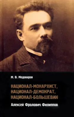 Национал-монархист, национал-демократ, национал-большевик. Алексей Фролович Филиппов