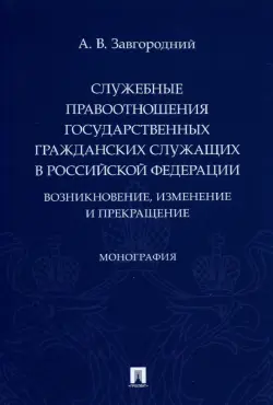 Служебные правоотношения государственных гражданских служащих в Российской Федерации: возникновение, изменение и прекращение. Монография