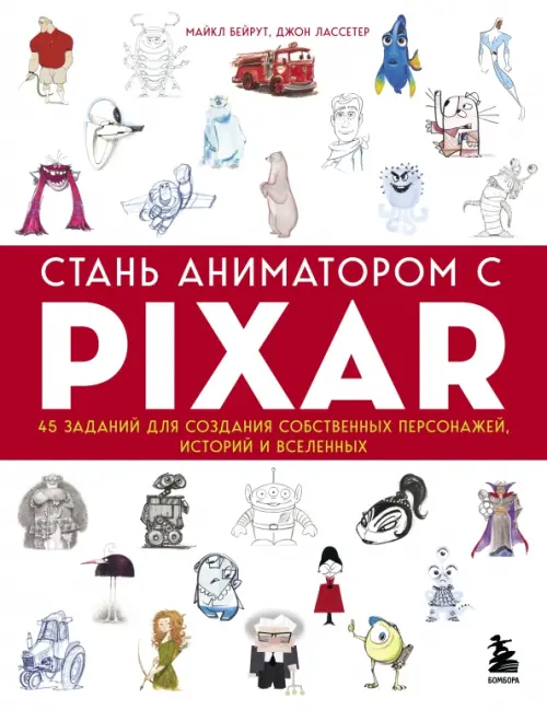 Стань аниматором с Pixar. 45 заданий для создания собственных персонажей, историй и вселенных - Лассетер Джон, Бейрут Майкл