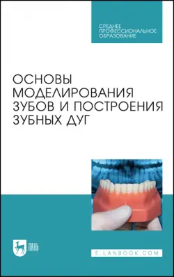 Основы моделирования зубов и построения зубных дуг. Учебное пособие для СПО