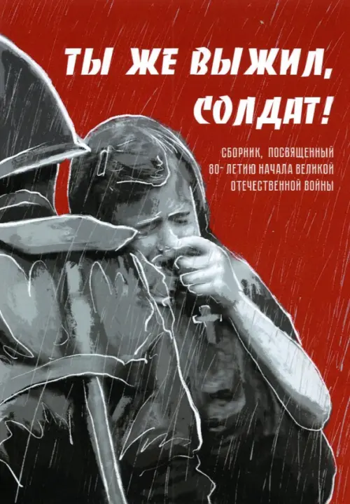 Ты же выжил, солдат! Сборник, посвященный 80-летию начала Великой-Отечественной войны