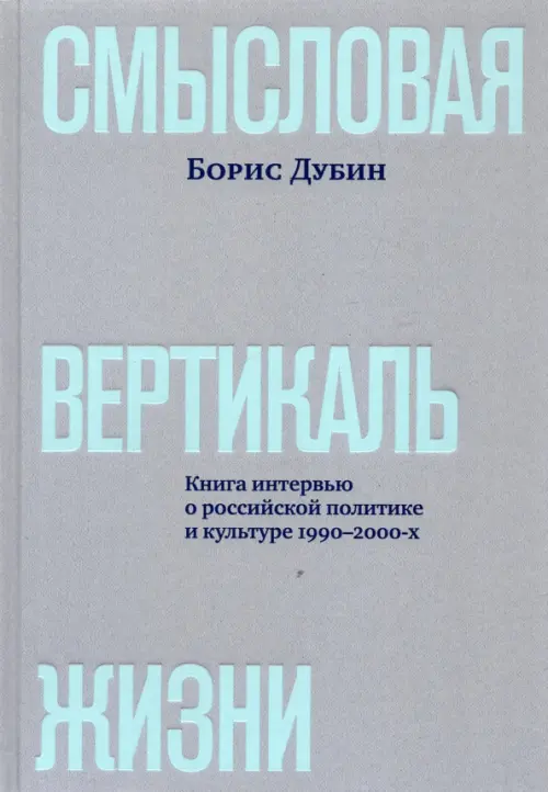Смысловая вертикаль жизни. Книга интервью о российской политике и культуре 1990 –2000-х